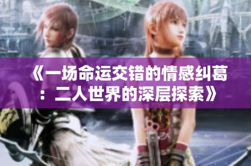 《一场命运交错的情感纠葛：二人世界的深层探索》