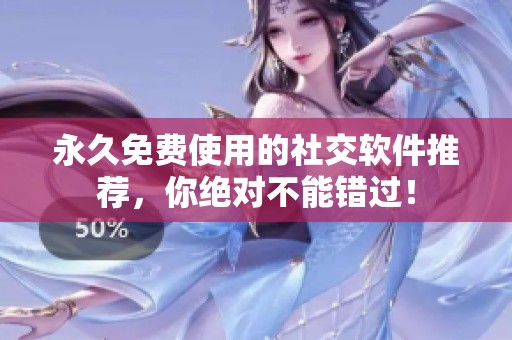 永久免费使用的社交软件推荐，你绝对不能错过！