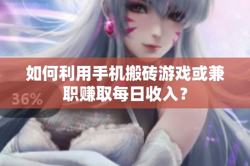 如何利用手机搬砖游戏或兼职赚取每日收入？