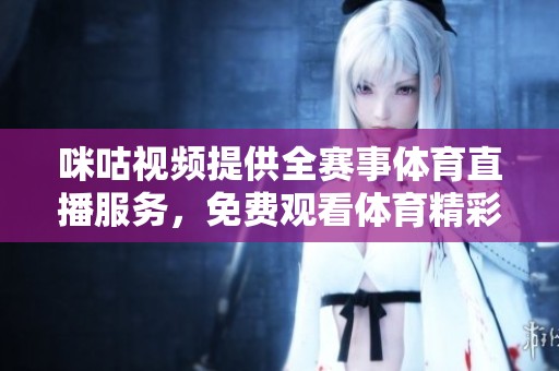 咪咕视频提供全赛事体育直播服务，免费观看体育精彩瞬间