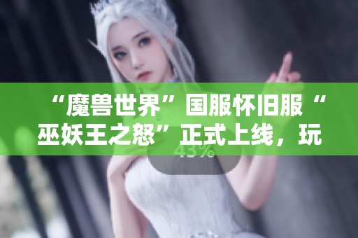 “魔兽世界”国服怀旧服“巫妖王之怒”正式上线，玩家热情高涨