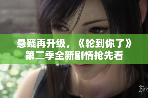 悬疑再升级，《轮到你了》第二季全新剧情抢先看