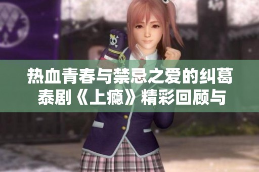 热血青春与禁忌之爱的纠葛 泰剧《上瘾》精彩回顾与解析