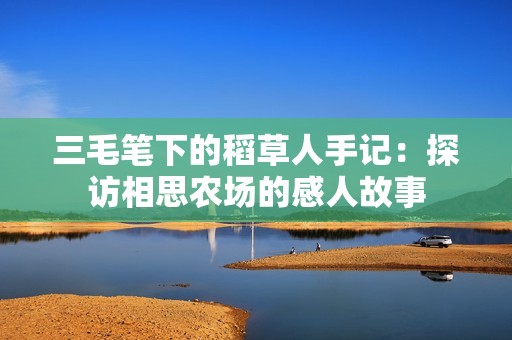 三毛笔下的稻草人手记：探访相思农场的感人故事
