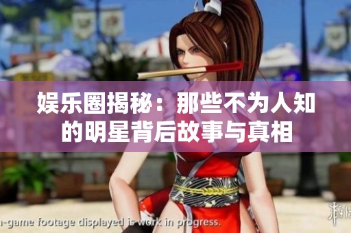 娱乐圈揭秘：那些不为人知的明星背后故事与真相