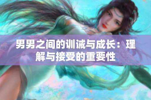 男男之间的训诫与成长：理解与接受的重要性