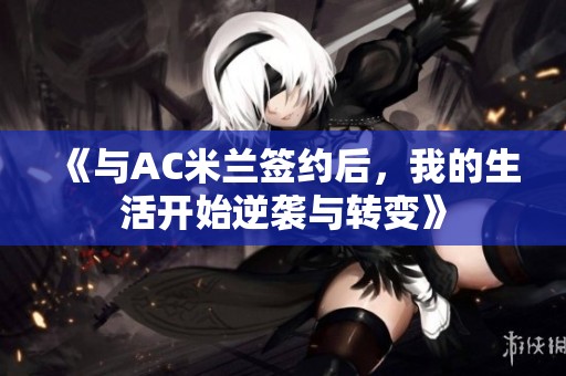 《与AC米兰签约后，我的生活开始逆袭与转变》