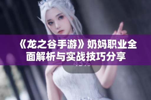 《龙之谷手游》奶妈职业全面解析与实战技巧分享