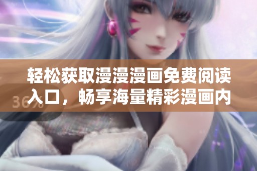 轻松获取漫漫漫画免费阅读入口，畅享海量精彩漫画内容