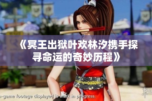 《冥王出狱叶欢林汐携手探寻命运的奇妙历程》