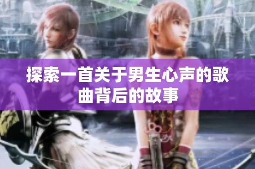 探索一首关于男生心声的歌曲背后的故事