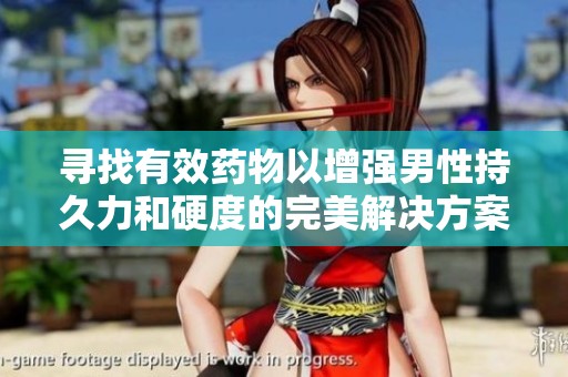 寻找有效药物以增强男性持久力和硬度的完美解决方案