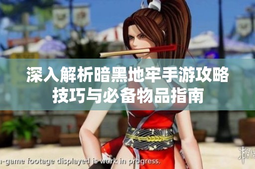 深入解析暗黑地牢手游攻略技巧与必备物品指南