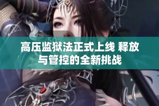 高压监狱法正式上线 释放与管控的全新挑战