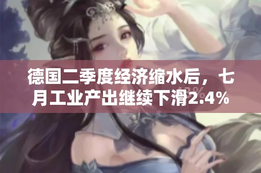 德国二季度经济缩水后，七月工业产出继续下滑2.4%