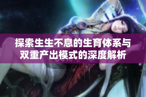 探索生生不息的生育体系与双重产出模式的深度解析