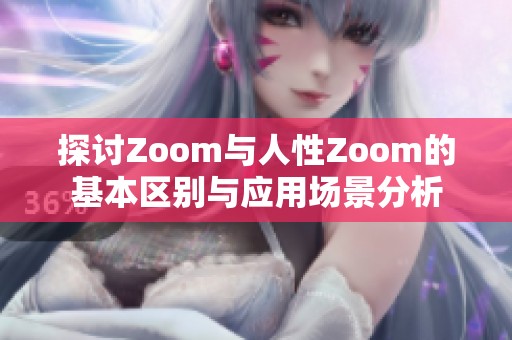 探讨Zoom与人性Zoom的基本区别与应用场景分析