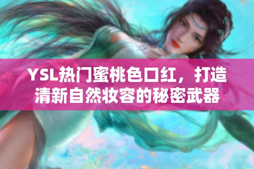 YSL热门蜜桃色口红，打造清新自然妆容的秘密武器