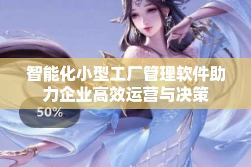 智能化小型工厂管理软件助力企业高效运营与决策