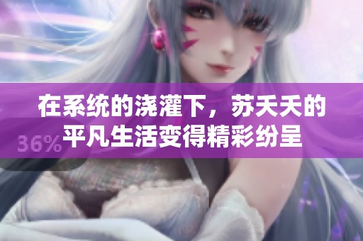 在系统的浇灌下，苏夭夭的平凡生活变得精彩纷呈