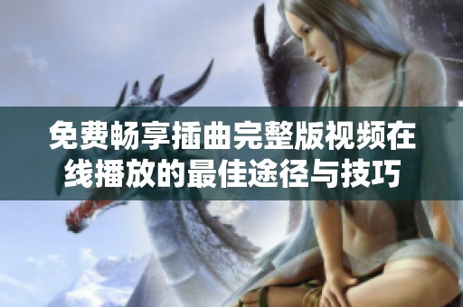 免费畅享插曲完整版视频在线播放的最佳途径与技巧