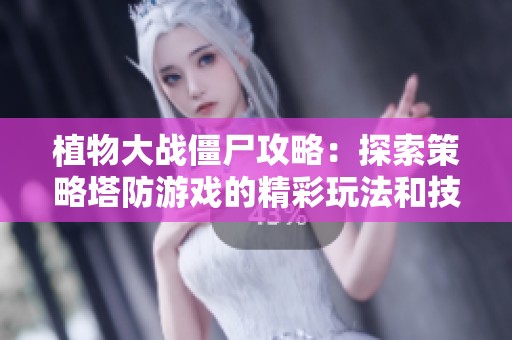 植物大战僵尸攻略：探索策略塔防游戏的精彩玩法和技巧