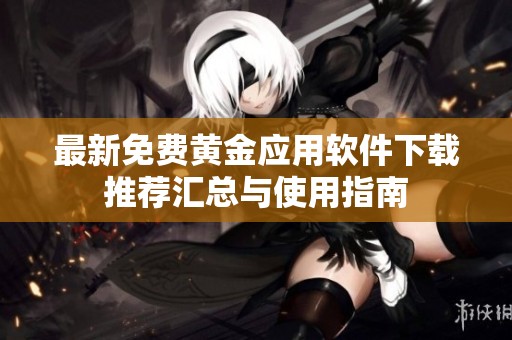 最新免费黄金应用软件下载推荐汇总与使用指南