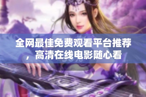 全网最佳免费观看平台推荐，高清在线电影随心看