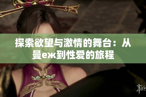 探索欲望与激情的舞台：从曼еж到性爱的旅程