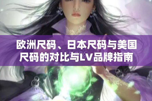 欧洲尺码、日本尺码与美国尺码的对比与LV品牌指南