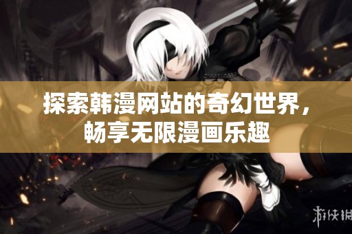 探索韩漫网站的奇幻世界，畅享无限漫画乐趣