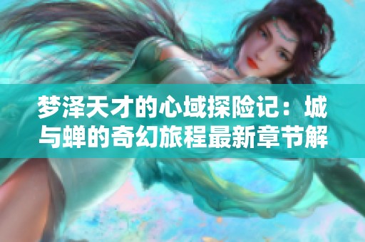 梦泽天才的心域探险记：城与蝉的奇幻旅程最新章节解读