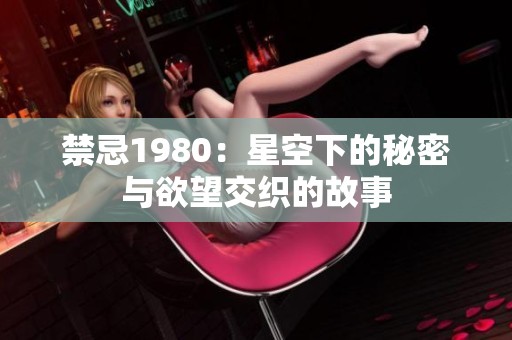 禁忌1980：星空下的秘密与欲望交织的故事
