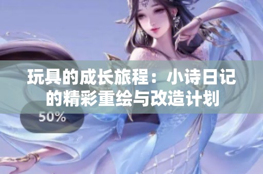 玩具的成长旅程：小诗日记的精彩重绘与改造计划