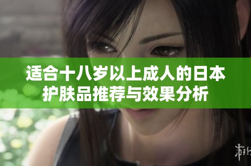 适合十八岁以上成人的日本护肤品推荐与效果分析