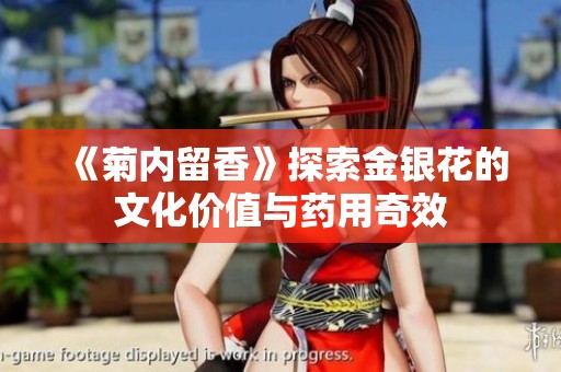 《菊内留香》探索金银花的文化价值与药用奇效