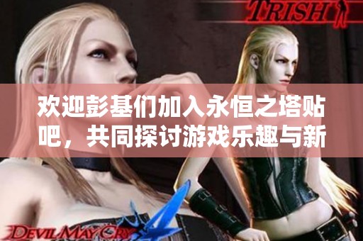 欢迎彭基们加入永恒之塔贴吧，共同探讨游戏乐趣与新动态
