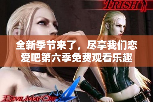 全新季节来了，尽享我们恋爱吧第六季免费观看乐趣