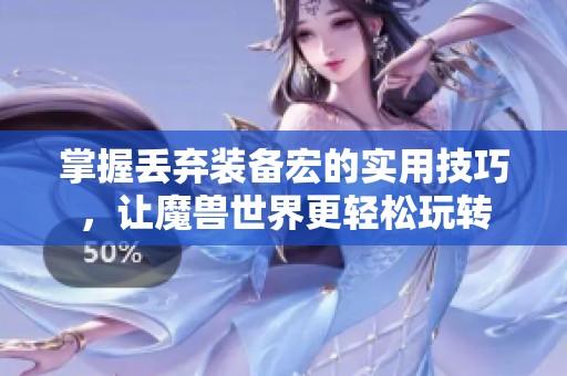 掌握丢弃装备宏的实用技巧，让魔兽世界更轻松玩转