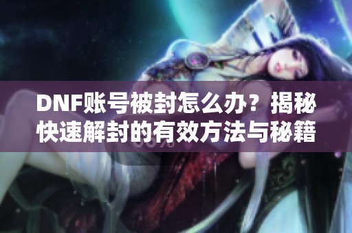 DNF账号被封怎么办？揭秘快速解封的有效方法与秘籍！