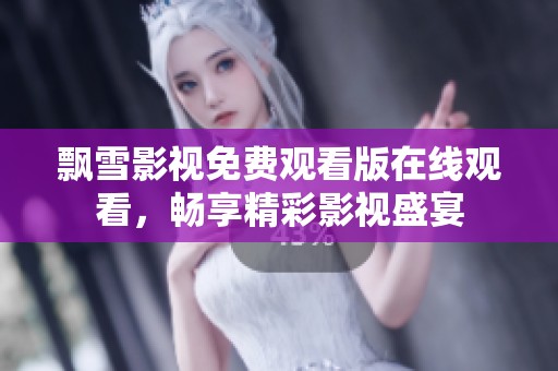 飘雪影视免费观看版在线观看，畅享精彩影视盛宴