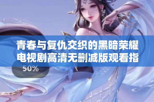 青春与复仇交织的黑暗荣耀电视剧高清无删减版观看指南