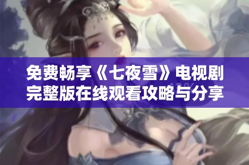 免费畅享《七夜雪》电视剧完整版在线观看攻略与分享