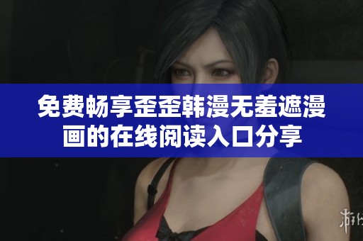 免费畅享歪歪韩漫无羞遮漫画的在线阅读入口分享