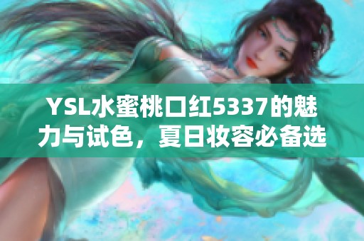 YSL水蜜桃口红5337的魅力与试色，夏日妆容必备选择