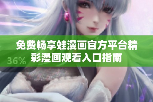 免费畅享蛙漫画官方平台精彩漫画观看入口指南