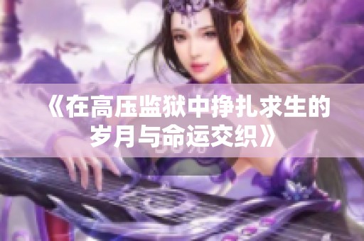 《在高压监狱中挣扎求生的岁月与命运交织》