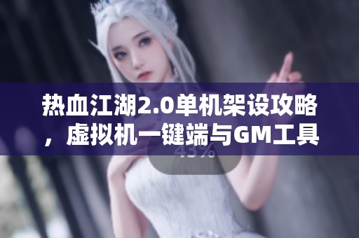 热血江湖2.0单机架设攻略，虚拟机一键端与GM工具全解析