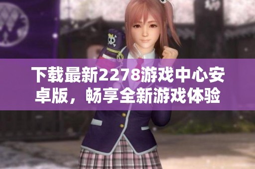 下载最新2278游戏中心安卓版，畅享全新游戏体验