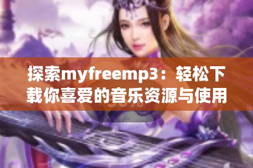 探索myfreemp3：轻松下载你喜爱的音乐资源与使用指南